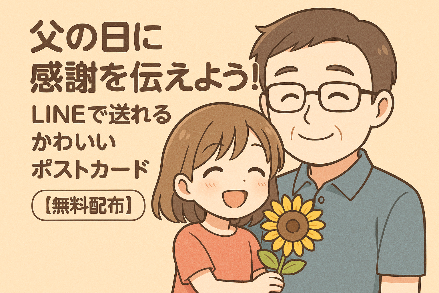 「父の日に感謝を伝えよう！LINEで送れるかわいいポストカード【無料配布】」という文字とともに、ひまわりを持ったアニメ風の娘と優しく笑うお父さんが寄り添っているイラスト。温かみのあるベージュ背景で、親子の絆と感謝の気持ちをやさしく表現している。